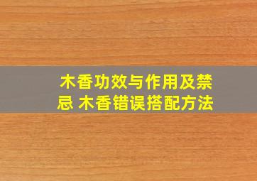 木香功效与作用及禁忌 木香错误搭配方法